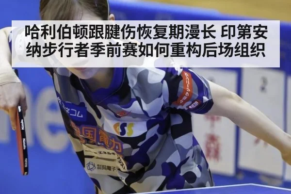 哈利伯顿跟腱伤恢复期漫长 印第安纳步行者季前赛如何重构后场组织