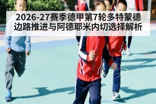 2026-27赛季德甲第7轮多特蒙德边路推进与阿德耶米内切选择解析