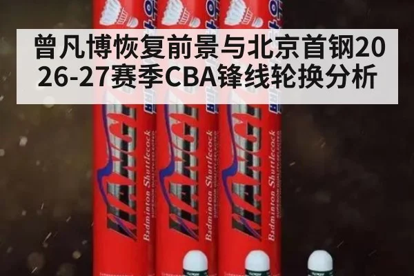 曾凡博恢复前景与北京首钢2026-27赛季CBA锋线轮换分析