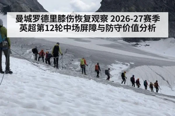曼城罗德里膝伤恢复观察 2026-27赛季英超第12轮中场屏障与防守价值分析